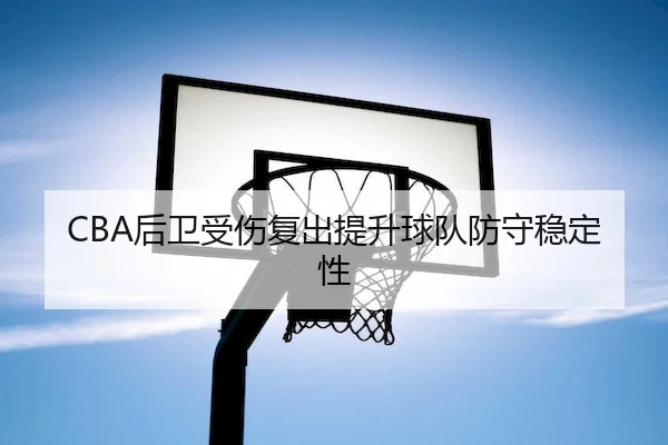 CBA后卫受伤复出提升球队防守稳定性